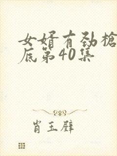 女婿有劲枪枪到底第40集