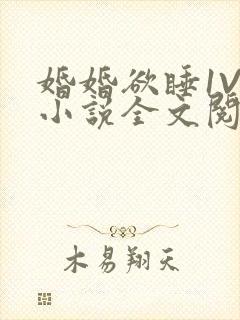 婚婚欲睡1V1小说全文阅读