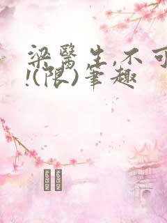 梁医生,不可以!(限)笔趣