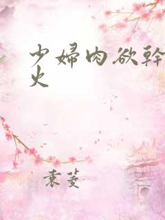 少妇肉欲干柴烈火