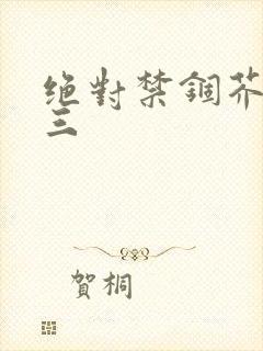 绝对禁锢芥末三三