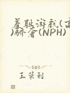 羞耻游戏(高H)骄奢(NPH)
