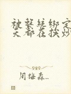 被系统绑定后每天都在挨炒