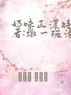 奶味正浓时 作者:炖一碗汤