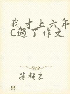 我才上六年级就C过了作文