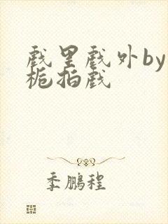 戏里戏外by林栀拍戏