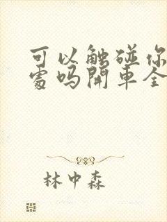 可以触碰你的深处吗开车全部游戏