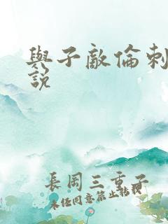 与子敌伦刺激小说