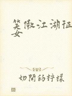 笑傲江湖征战纵女