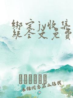 绑定jy收集系统全文免费阅读