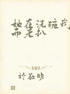 她在洗碗我在后面老扒