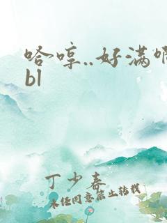 哈哼..好满啊bl
