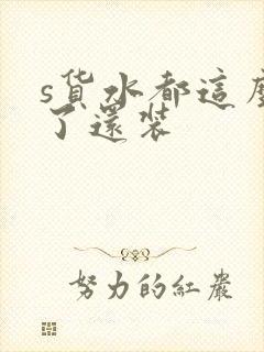 s货水都这么多了还装