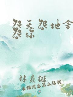 怨天怨地舍不得怨你