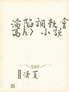 沦陷调教会所〈高h〉小说