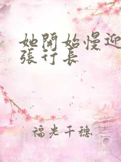 她开始慢迎迎合张行长