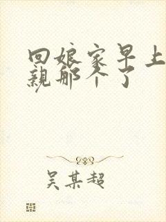 回娘家早上和父亲那个了