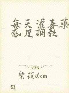 每天灌春药提敏感度调教