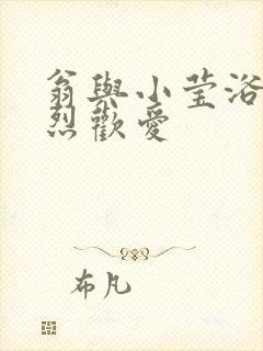 翁与小莹浴室激烈欢爱