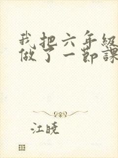 我把六年级妹妹做了一节课