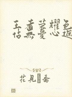 王者荣耀色禁网站无爱心遮挡