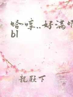 哈哼..好满啊bl