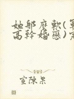 她那么软(军婚高干婚恋)完结