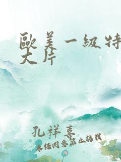 欧美一级特黄a大片