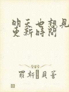 明天也想见到你更新时间