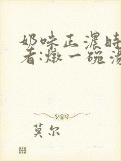 奶味正浓时 作者:炖一碗汤