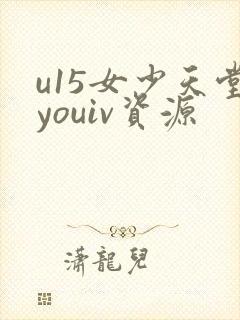 u15女少天堂youiv资源