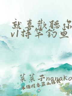 就喜欢听你叫1v1持竿钓鱼