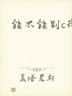 能不能别c我了