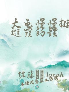 大龟慢慢挺进王进霞的体