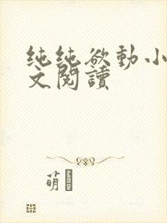 纯纯欲动小说全文阅读