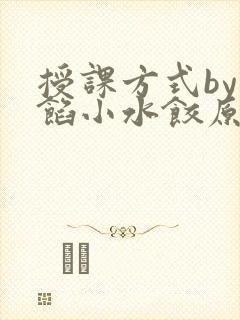 授课方式by肉馅小水饺原文