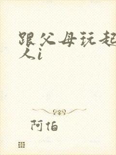 跟父母玩起了三人i