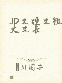 JD又硬又粗又大又长