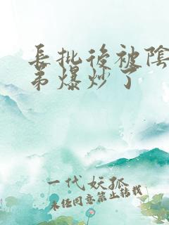 长批后被阴郁皇弟爆炒了