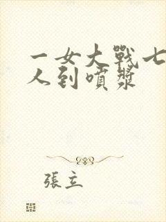 一女大战七个黑人到喷浆