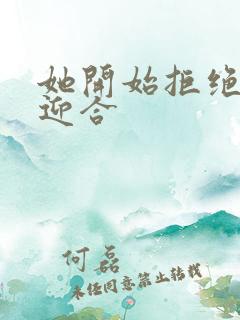 她开始拒绝慢迎迎合