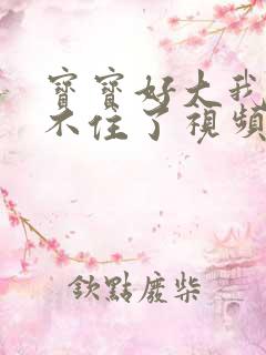 宝宝好大我都握不住了视频