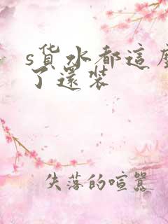 s货水都这么多了还装