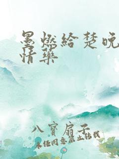 墨燃给楚晚宁下情药