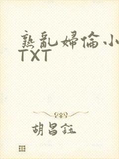 熟乱妇伦小说网TXT