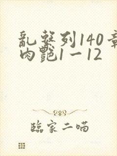 乱系列140章肉艳1一12