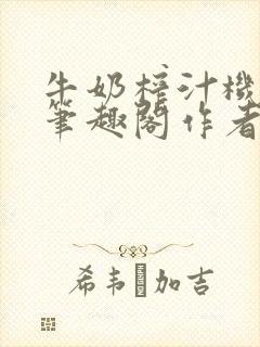 牛奶榨汁机po笔趣阁作者炖一碗汤