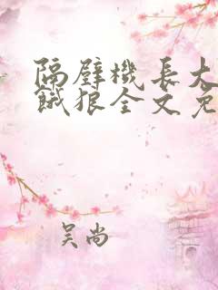 隔壁机长大叔是饿狼全文免费阅读无弹窗