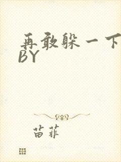 再敢躲一下试试BY