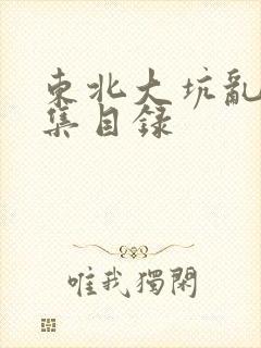 东北大坑乱H全集目录